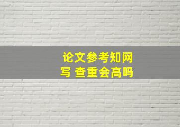 论文参考知网写 查重会高吗